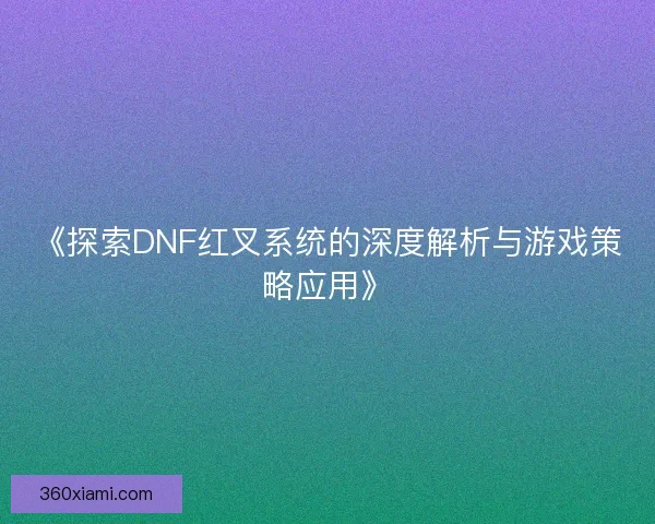 《探索DNF红叉系统的深度解析与游戏策略应用》