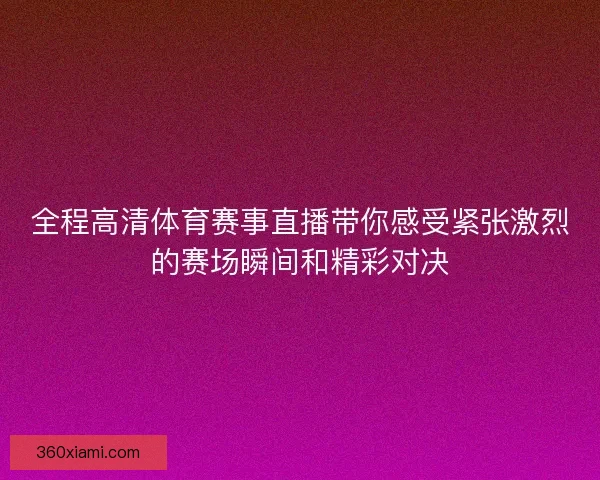 全程高清体育赛事直播带你感受紧张激烈的赛场瞬间和精彩对决