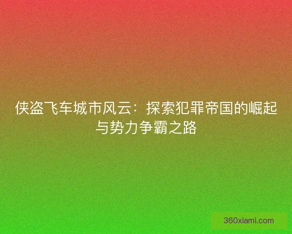 侠盗飞车城市风云：探索犯罪帝国的崛起与势力争霸之路