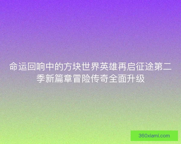 命运回响中的方块世界英雄再启征途第二季新篇章冒险传奇全面升级
