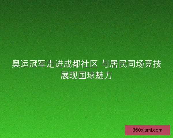 奥运冠军走进成都社区 与居民同场竞技展现国球魅力