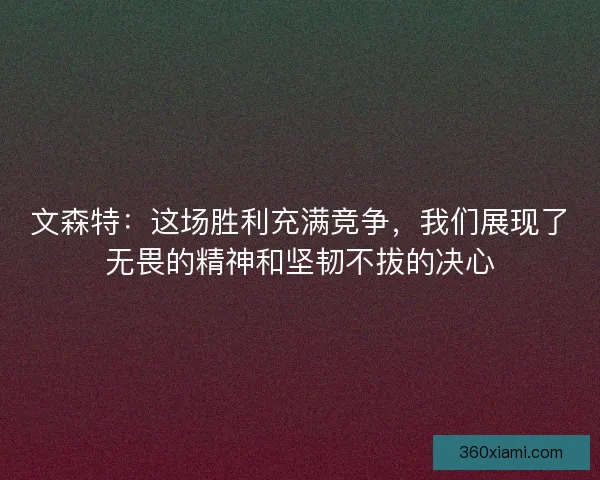 文森特：这场胜利充满竞争，我们展现了无畏的精神和坚韧不拔的决心