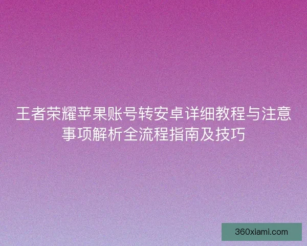 王者荣耀苹果账号转安卓详细教程与注意事项解析全流程指南及技巧 王者荣耀苹果账号转安卓详细教程与注意事项解析全流程指南及技巧