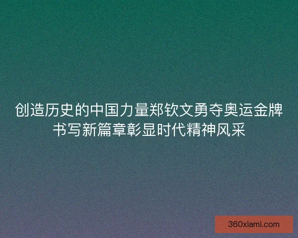 创造历史的中国力量郑钦文勇夺奥运金牌书写新篇章彰显时代精神风采