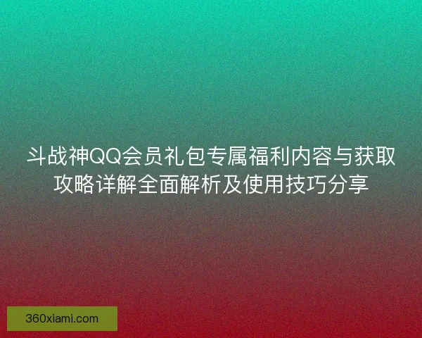 斗战神QQ会员礼包专属福利内容与获取攻略详解全面解析及使用技巧分享