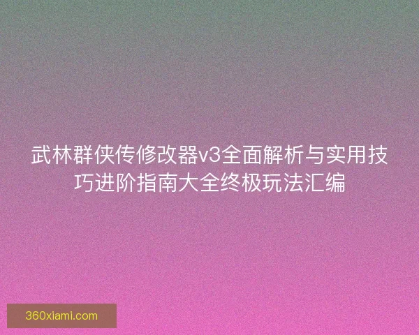武林群侠传修改器v3全面解析与实用技巧进阶指南大全终极玩法汇编