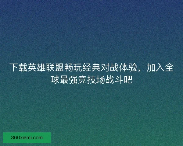 下载英雄联盟畅玩经典对战体验,加入全球最强竞技场战斗吧 下载英雄联盟畅玩经典对战体验,加入全球最强竞技场战斗吧