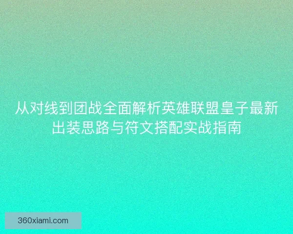 从对线到团战全面解析英雄联盟皇子最新出装思路与符文搭配实战指南