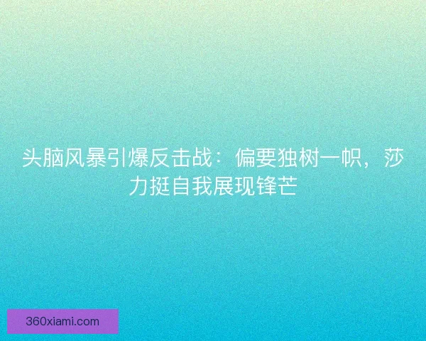 头脑风暴引爆反击战:偏要独树一帜,莎力挺自我展现锋芒 头脑风暴引爆反击战:偏要独树一帜,莎力挺自我展现锋芒