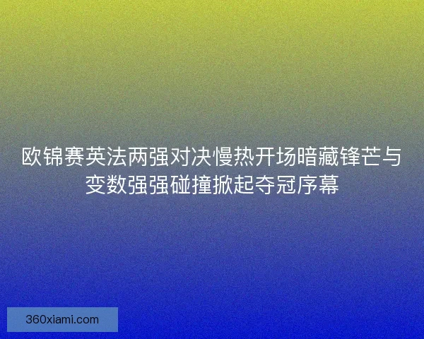 欧锦赛英法两强对决慢热开场暗藏锋芒与变数强强碰撞掀起夺冠序幕 欧锦赛英法两强对决慢热开场暗藏锋芒与变数强强碰撞掀起夺冠序幕