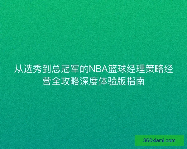 从选秀到总冠军的NBA篮球经理策略经营全攻略深度体验版指南