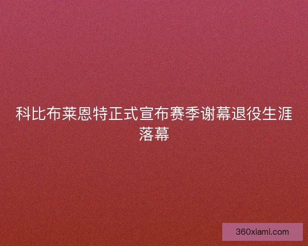 科比布莱恩特正式宣布赛季谢幕退役生涯落幕