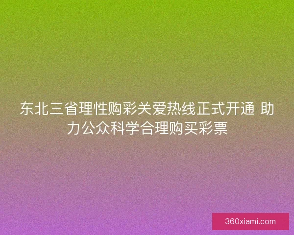 东北三省理性购彩关爱热线正式开通 助力公众科学合理购买彩票