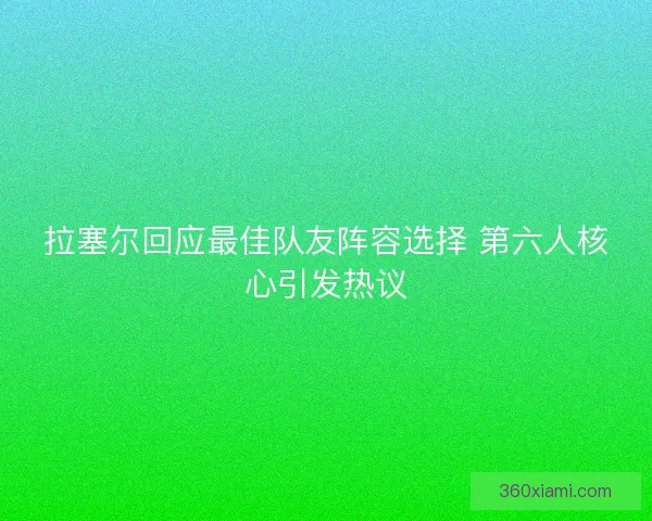 拉塞尔回应最佳队友阵容选择 第六人核心引发热议