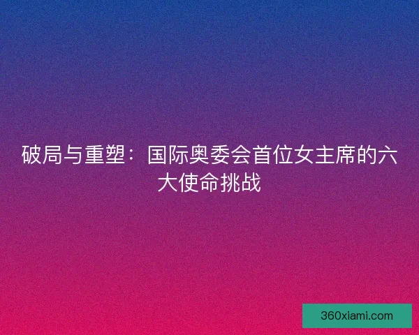 破局与重塑：国际奥委会首位女主席的六大使命挑战